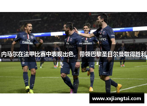 内马尔在法甲比赛中表现出色，带领巴黎圣日尔曼取得胜利