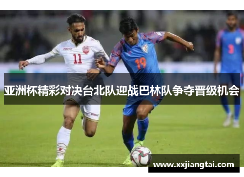 亚洲杯精彩对决台北队迎战巴林队争夺晋级机会