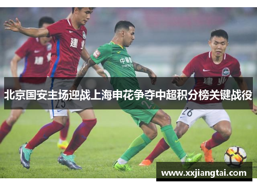 北京国安主场迎战上海申花争夺中超积分榜关键战役