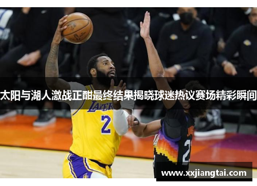 太阳与湖人激战正酣最终结果揭晓球迷热议赛场精彩瞬间