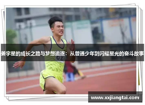 姜宇星的成长之路与梦想追逐：从普通少年到闪耀星光的奋斗故事