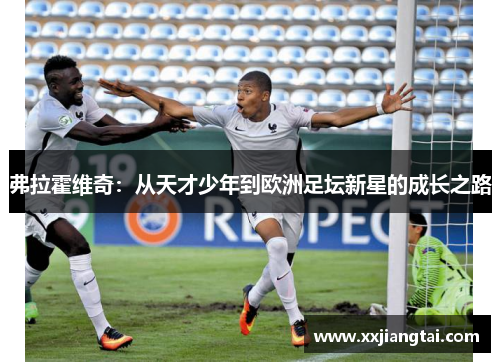 弗拉霍维奇：从天才少年到欧洲足坛新星的成长之路