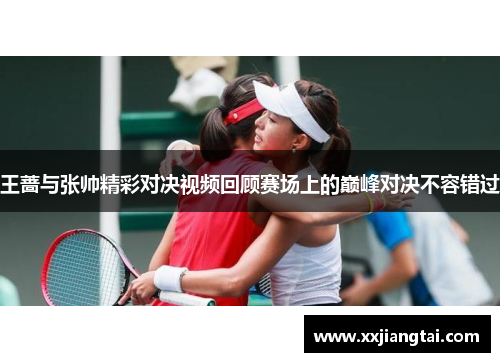 王蔷与张帅精彩对决视频回顾赛场上的巅峰对决不容错过