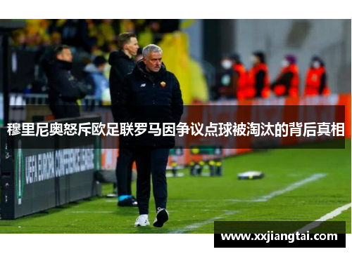 穆里尼奥怒斥欧足联罗马因争议点球被淘汰的背后真相