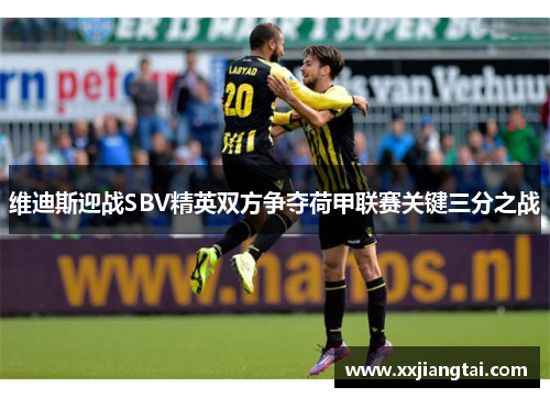维迪斯迎战SBV精英双方争夺荷甲联赛关键三分之战