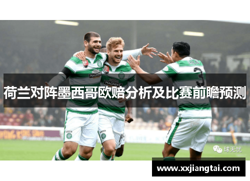 荷兰对阵墨西哥欧赔分析及比赛前瞻预测