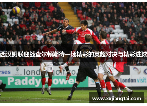 西汉姆联迎战查尔顿期待一场精彩的英超对决与精彩进球