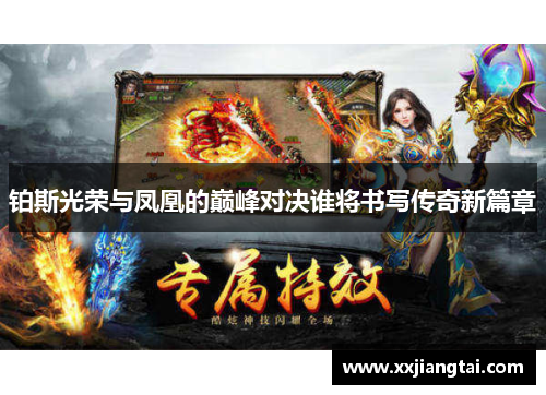 铂斯光荣与凤凰的巅峰对决谁将书写传奇新篇章